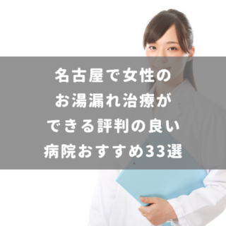 名古屋で女性のお湯漏れ治療ができる評判の良い病院おすすめ33選