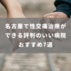 名古屋で評判の良い性行為の痛み（性交痛）の治療 おすすめ7院