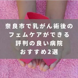 奈良市で乳がん術後のフェムケアができる評判の良い病院おすすめ2選