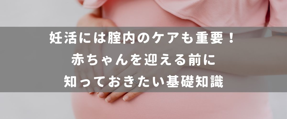 妊活には腟内のケアも重要!赤ちゃんを迎える前に知っておきたい基礎知識 妊活には腟内のケアも重要!赤ちゃんを迎える前に知っておきたい基礎知識