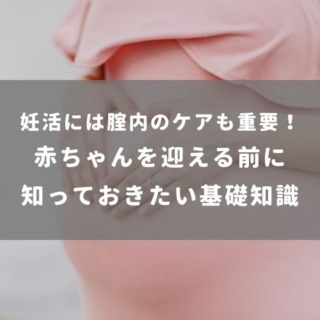 妊活には腟内のケアも重要！赤ちゃんを迎える前に知っておきたい基礎知識