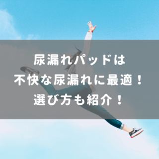尿漏れパッドは不快な尿漏れに最適！選び方も紹介