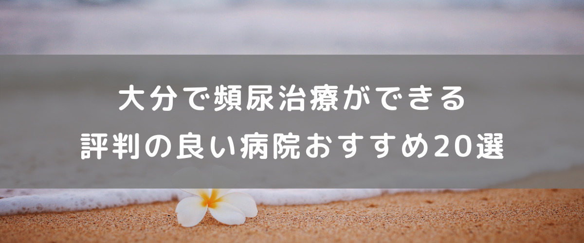 大分で頻尿治療ができる評判のいい病院おすすめ20選(※お客様確認用) 大分で頻尿治療ができる評判のいい病院おすすめ20選(※お客様確認用)