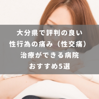 大分県で評判の良い性行為の痛み（性交痛）治療ができる病院おすすめ5選