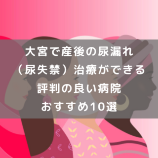 大宮で産後の尿漏れ（尿失禁）治療ができる評判の良い病院おすすめ10選