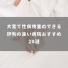 大宮で性病検査のできる評判の良い病院おすすめ20選