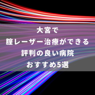 大宮で腟レーザー治療ができる評判の良い病院 おすすめ5選