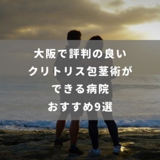 大阪で評判の良いクリトリス 包茎術ができる病院おすすめ9選