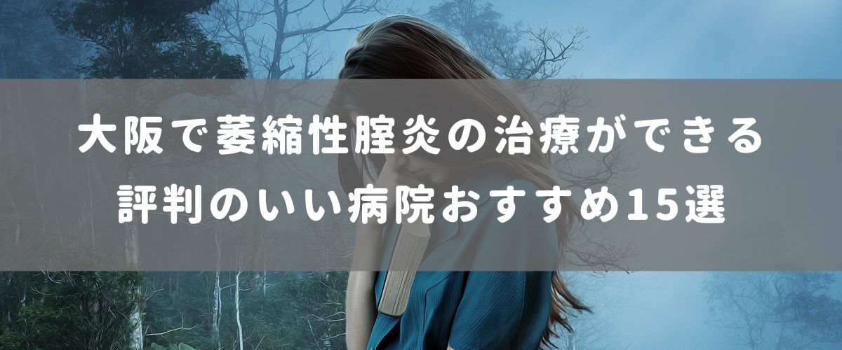 大阪で萎縮性腟炎の治療ができる評判のいい病院おすすめ15選