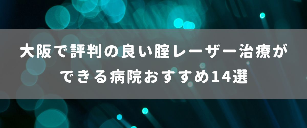 大阪で評判の良い腟レーザー治療ができる病院おすすめ14選