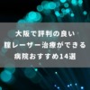 大阪で評判の良い腟レーザー治療ができる病院おすすめ14選