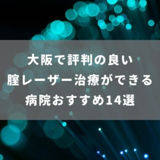 大阪で評判の良い腟レーザー治療ができる病院おすすめ14選
