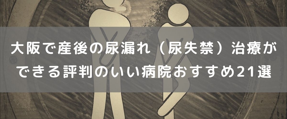 大阪で産後の尿漏れ(尿失禁)治療ができる評判のいい病院おすすめ21選 大阪で産後の尿漏れ(尿失禁)治療ができる評判のいい病院おすすめ21選