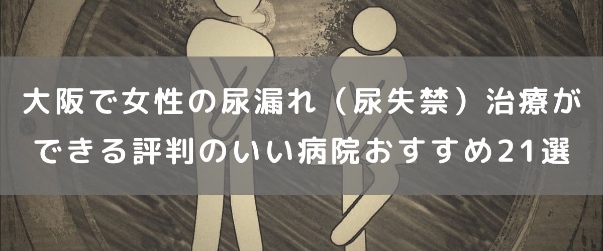 大阪で女性の尿漏れ (尿失禁)治療ができる 評判のいい病院 おすすめ21選 大阪で女性の尿漏れ (尿失禁)治療ができる 評判のいい病院 おすすめ21選