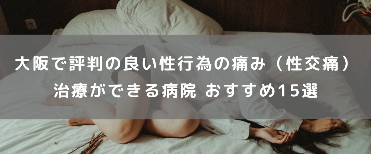 大阪で評判の良い性行為の痛み（性交痛）治療ができる病院 おすすめ15選
