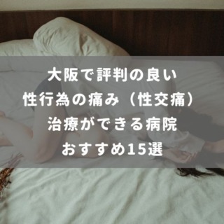 大阪で評判の良い性行為の痛み（性交痛）治療ができる病院 おすすめ15選