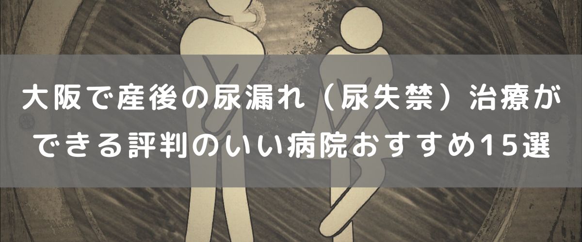 大阪で産後の尿漏れ（尿失禁）治療ができる評判のいい病院おすすめ15選