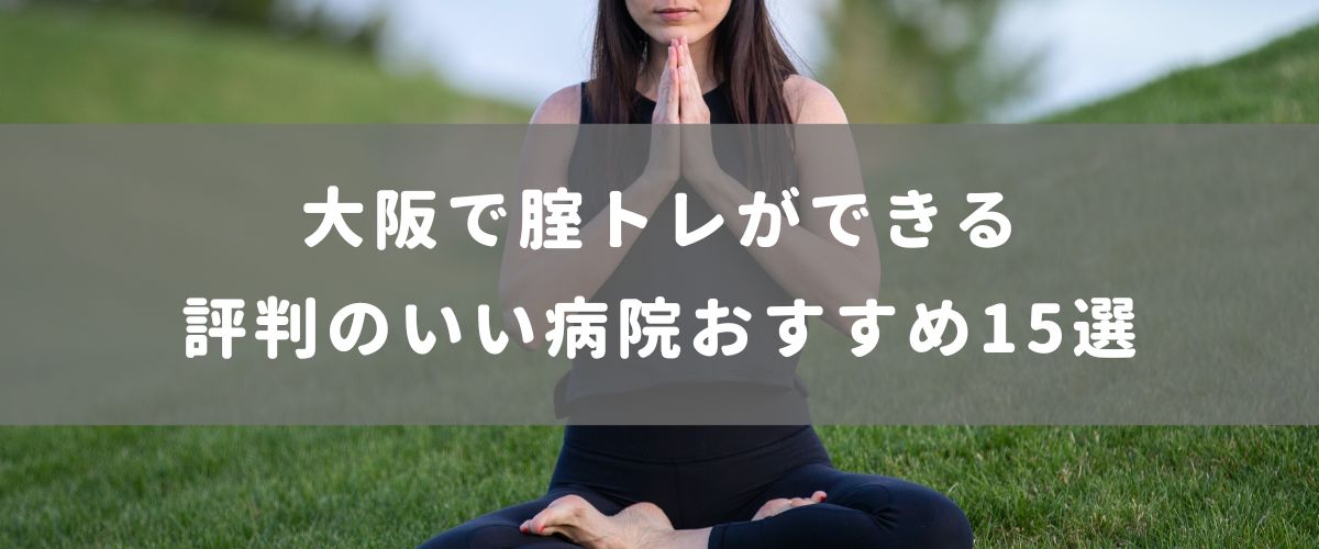 大阪で腟トレができる評判のいい病院おすすめ15選