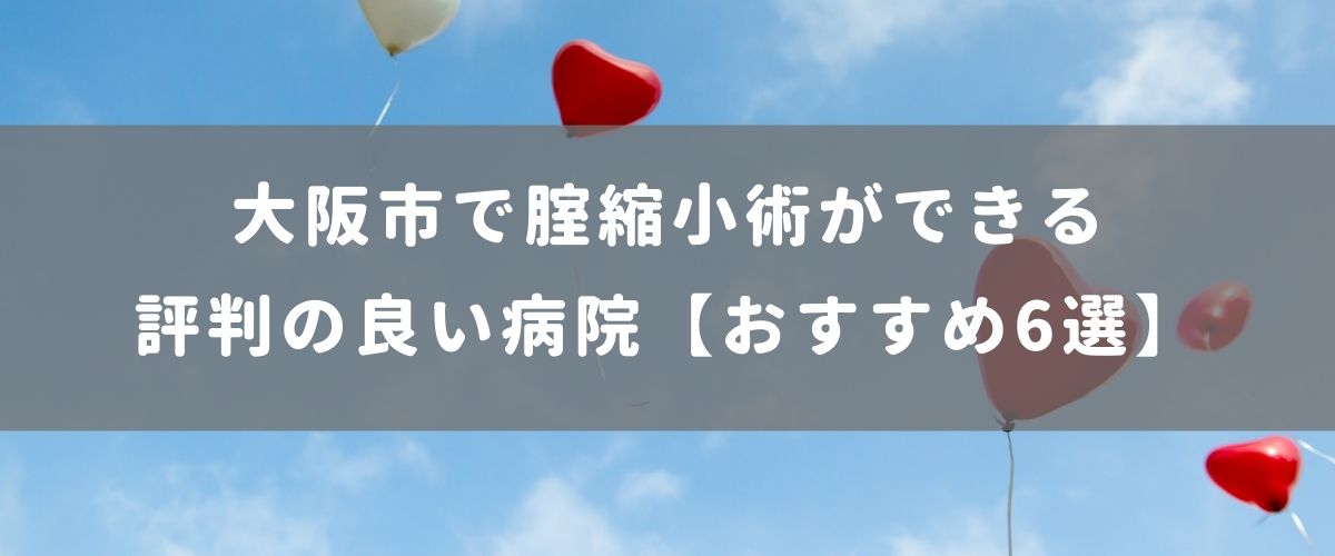 大阪市で膣縮小術ができる評判の良い病院【おすすめ6選】 大阪市で膣縮小術ができる評判の良い病院【おすすめ6選】