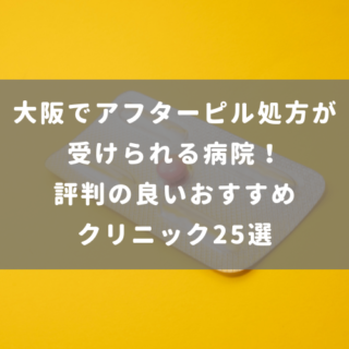 大阪でアフターピル処方が受けられる病院！評判の良いおすすめクリニック25選