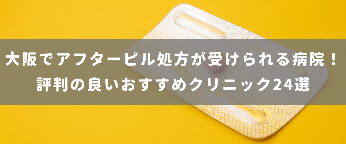 大阪でアフターピル処方が受けられる病院!評判の良いおすすめクリニック24選 大阪でアフターピル処方が受けられる病院!評判の良いおすすめクリニック24選