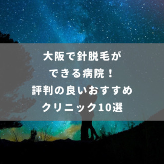 大阪で針脱毛ができる病院！評判の良いおすすめクリニック10選