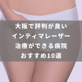 大阪で評判が良いインティマレーザー治療ができる病院おすすめ10選