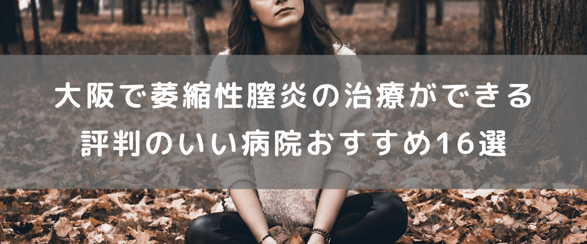 大阪で萎縮性腟炎の治療ができる評判のいい病院おすすめ16選