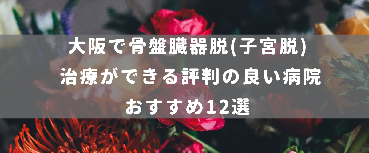 大阪で骨盤臓器脱(子宮脱) 治療ができる評判の良い病院おすすめ12選 | 腟ペディア（チツペディア）