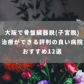 大阪で骨盤臓器脱(子宮脱) 治療ができる評判の良い病院おすすめ12選