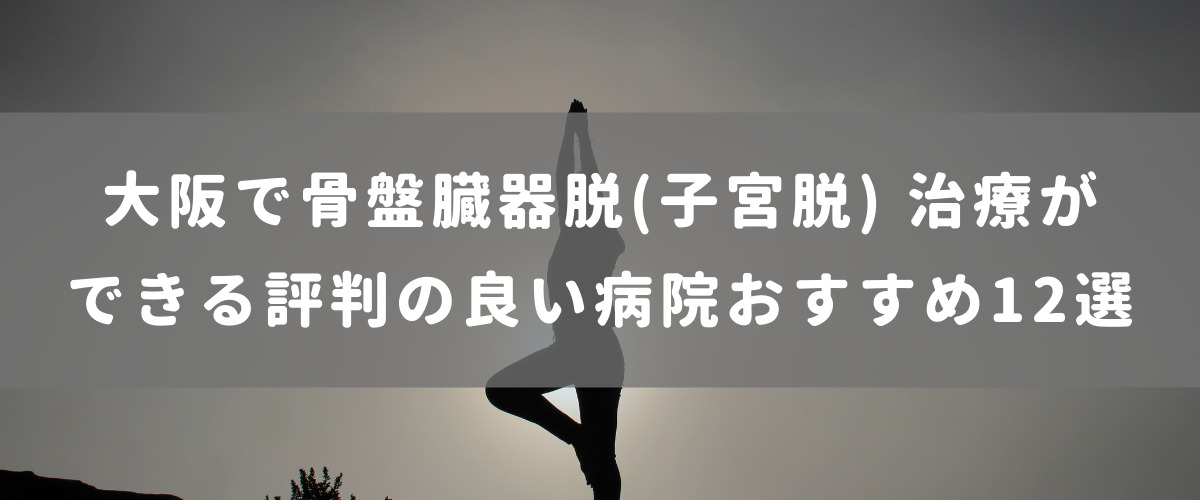 大阪で骨盤臓器脱(子宮脱) 治療ができる評判の良い病院おすすめ12選 大阪で骨盤臓器脱(子宮脱) 治療ができる評判の良い病院おすすめ12選