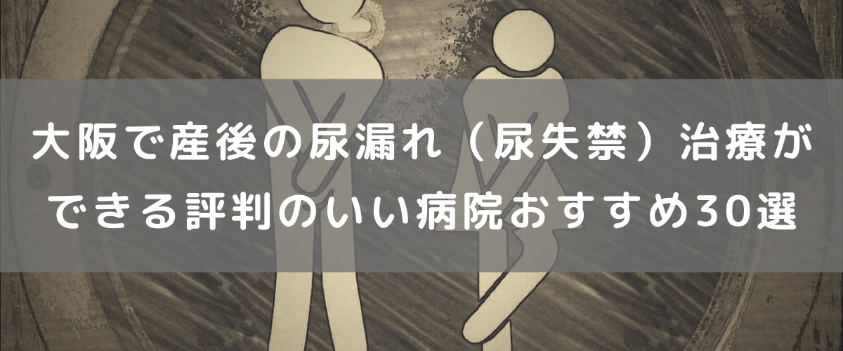 大阪で産後の尿漏れ 尿失禁 治療ができる評判のいい病院おすすめ30選 腟ペディア チツペディア