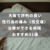 大阪で評判の良い性行為の痛み（性交痛）治療ができる病院 おすすめ31選