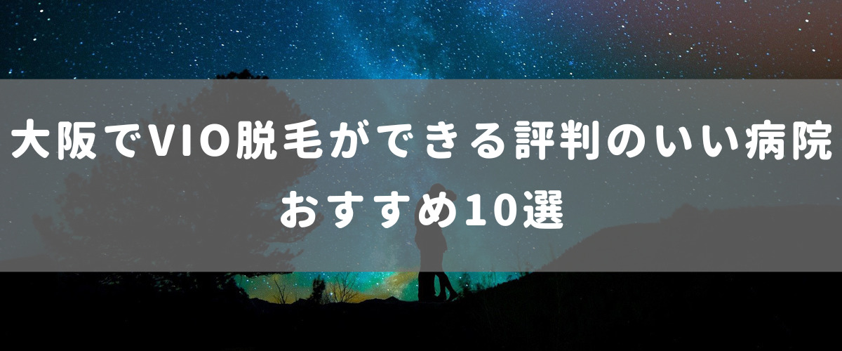 大阪でVIO脱毛ができる評判のいい病院おすすめ10選 大阪でVIO脱毛ができる評判のいい病院おすすめ10選