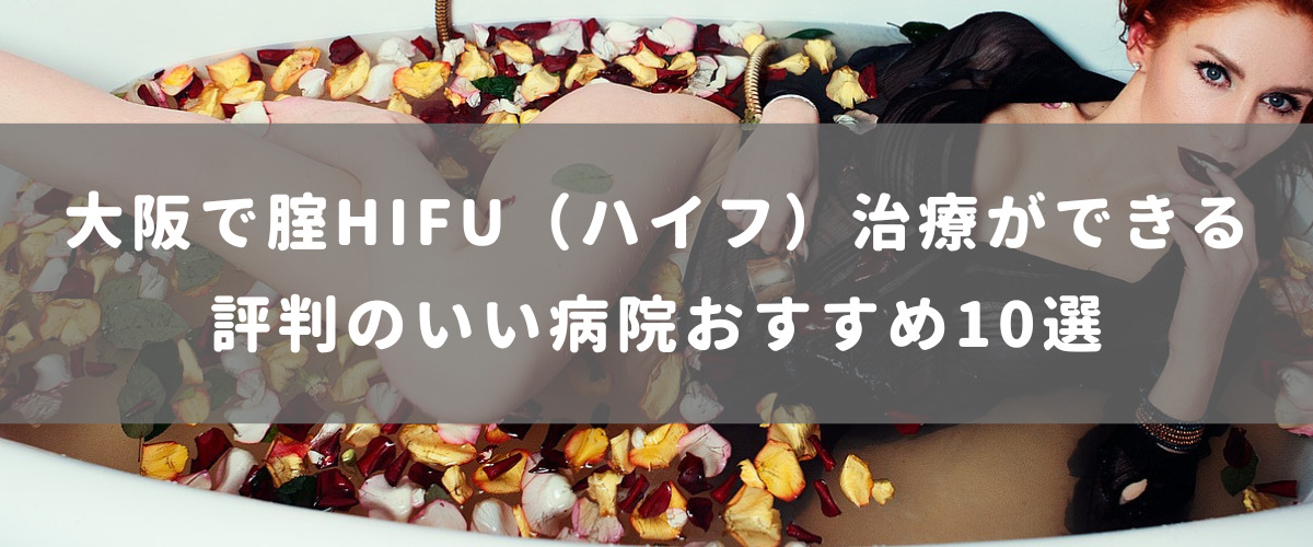 大阪で腟HIFU(ハイフ)治療ができる評判のいい病院おすすめ10選 大阪で腟HIFU(ハイフ)治療ができる評判のいい病院おすすめ10選