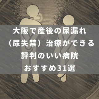 大阪で産後の尿漏れ（尿失禁）治療ができる評判のいい病院おすすめ31選