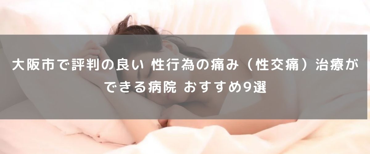 大阪市で評判の良い 性行為の痛み(性交痛)治療ができる病院 おすすめ9選 大阪市で評判の良い 性行為の痛み(性交痛)治療ができる病院 おすすめ9選
