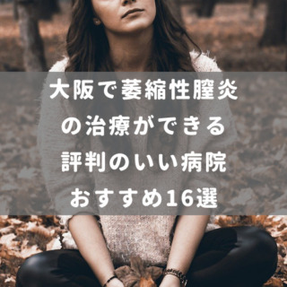 大阪で萎縮性腟炎の治療ができる評判のいい病院おすすめ16選