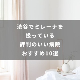 渋谷でミレーナを扱っている評判のいい病院 おすすめ10選