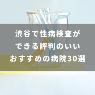 渋谷で性病検査のできる評判の良い病院 おすすめ30選