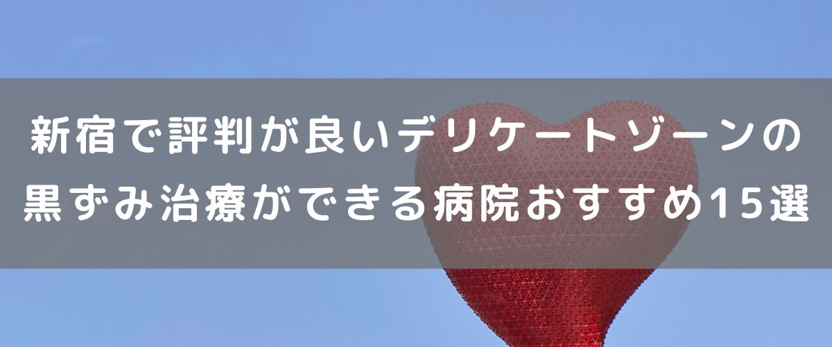 新宿で評判の良いデリケートゾーンの黒ずみ治療ができる病院おすすめ15選