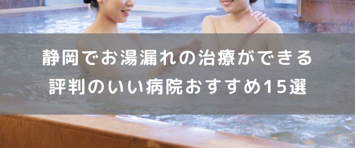 静岡でお湯漏れの治療ができる評判のいい病院おすすめ15選