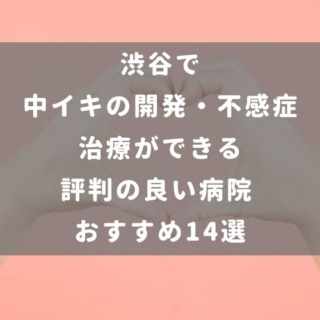 渋谷で中イキの開発・不感症治療ができる評判の良い病院 おすすめ14選