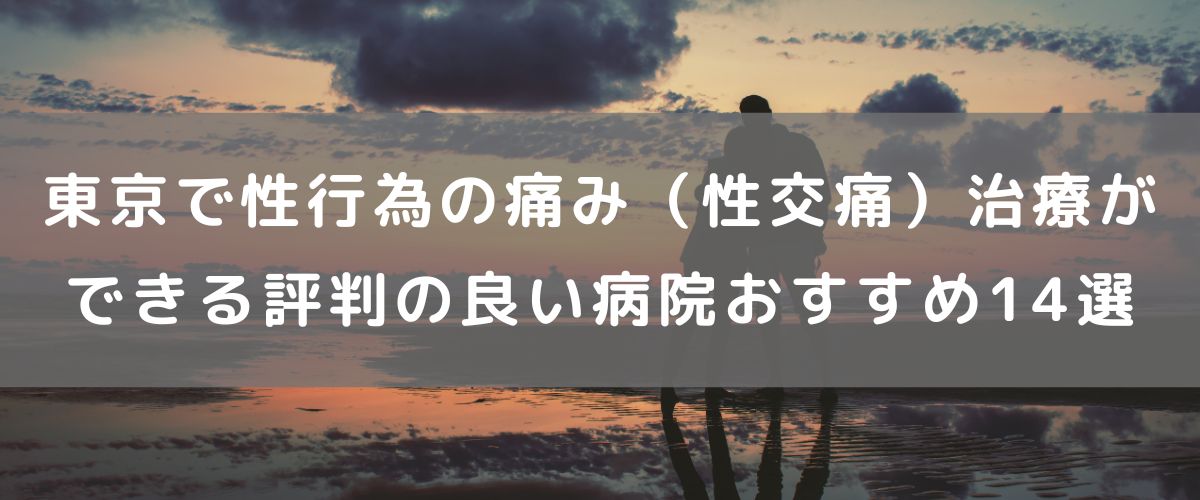 東京で性行為の痛み（性交痛）治療ができる評判の良い病院おすすめ14選
