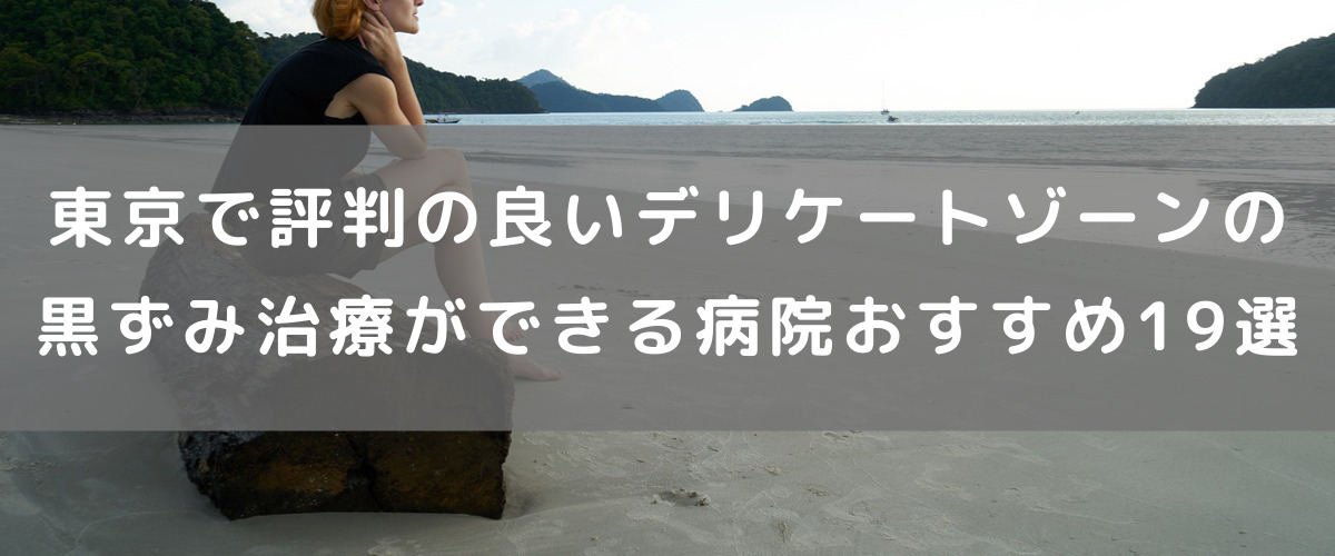 東京でデリケートゾーンの黒ずみ治療ができる評判の良い病院おすすめ19選 東京でデリケートゾーンの黒ずみ治療ができる評判の良い病院おすすめ19選