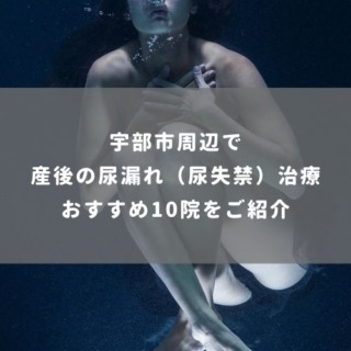 宇部市周辺で 産後の尿漏れ（尿失禁）治療 おすすめ10院をご紹介