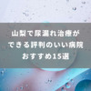 山梨で尿漏れ治療ができる評判のいい病院おすすめ15選