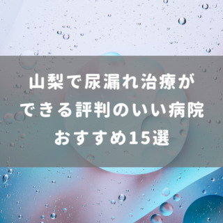 山梨で尿漏れ治療ができる評判のいい病院おすすめ15選