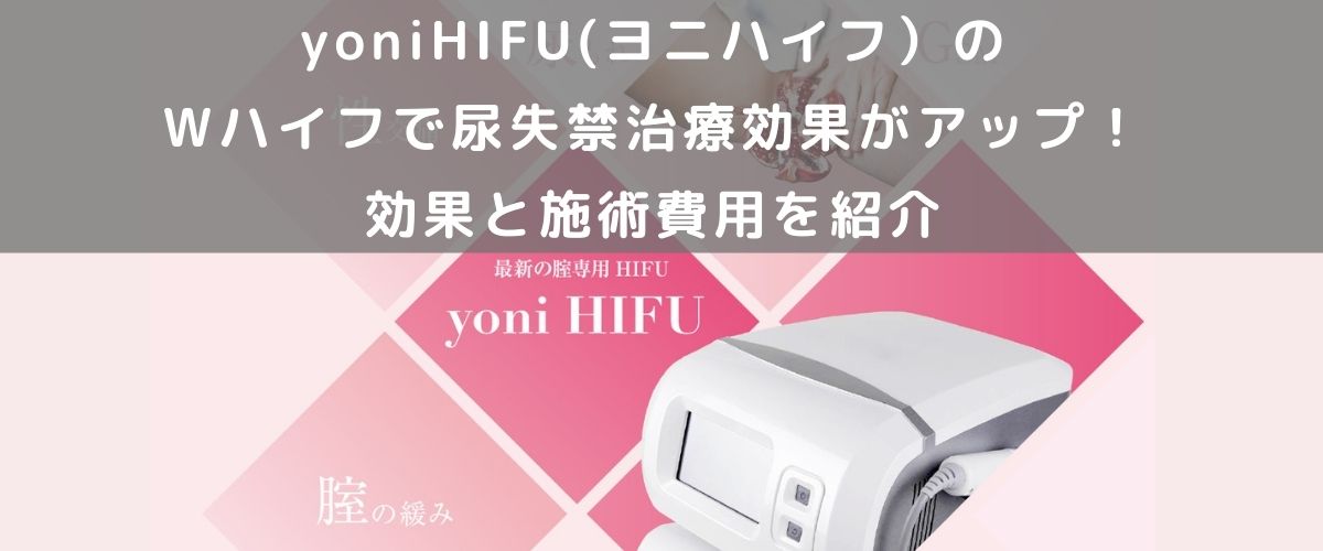 yoniHIFU(ヨニハイフ)のWハイフで尿失禁治療効果がアップ!効果と施術費用を紹介 yoniHIFU(ヨニハイフ)のWハイフで尿失禁治療効果がアップ!効果と施術費用を紹介