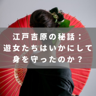 江戸吉原の秘話：遊女たちはいかにして身を守ったのか？